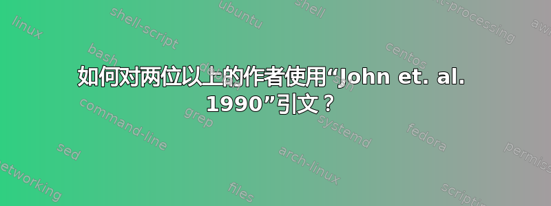 如何对两位以上的作者使用“John et. al. 1990”引文？