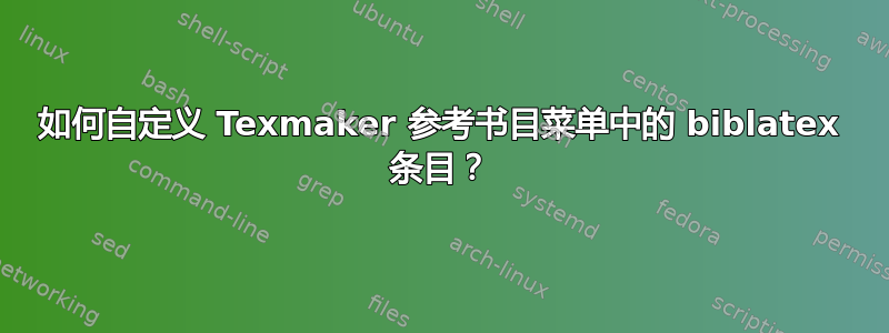 如何自定义 Texmaker 参考书目菜单中的 biblatex 条目？