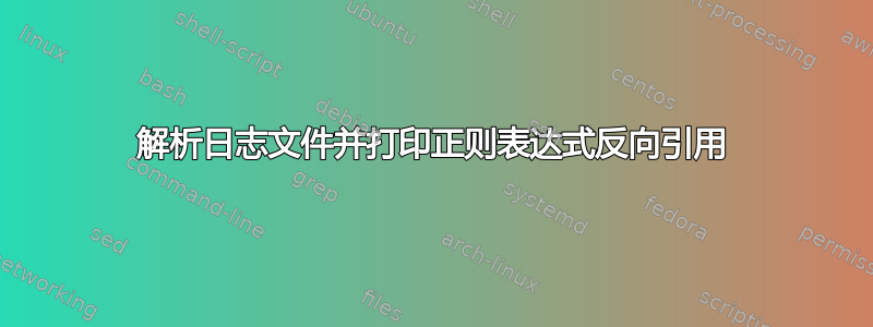 解析日志文件并打印正则表达式反向引用