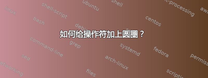 如何给操作符加上圆圈？