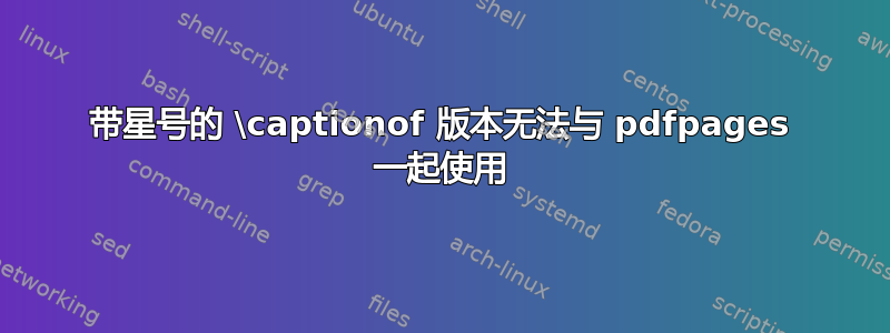 带星号的 \captionof 版本无法与 pdfpages 一起使用