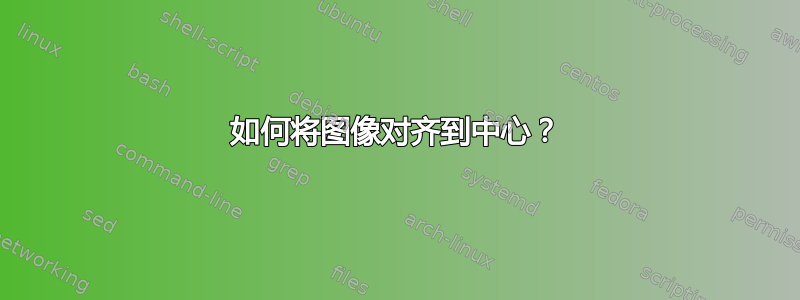 如何将图像对齐到中心？