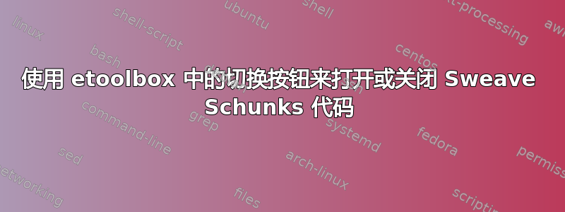 使用 etoolbox 中的切换按钮来打开或关闭 Sweave Schunks 代码