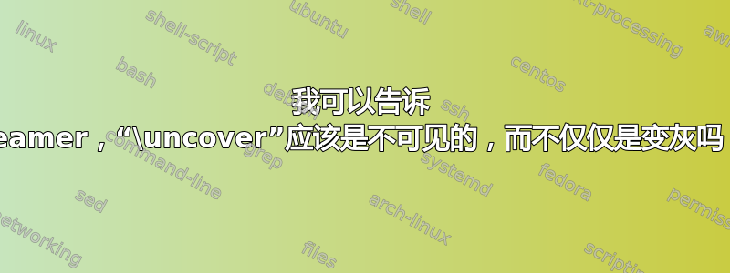 我可以告诉 Beamer，“\uncover”应该是不可见的，而不仅仅是变灰吗？