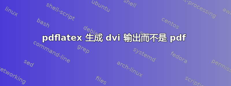 pdflatex 生成 dvi 输出而不是 pdf