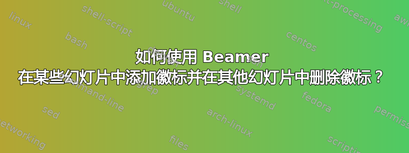 如何使用 Beamer 在某些幻灯片中添加徽标并在其他幻灯片中删除徽标？