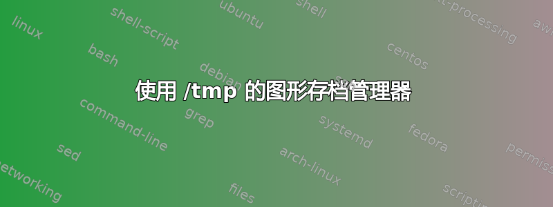 使用 /tmp 的图形存档管理器