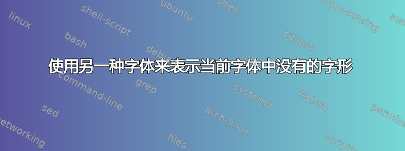 使用另一种字体来表示当前字体中没有的字形