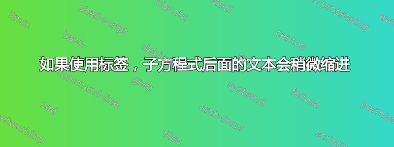 如果使用标签，子方程式后面的文本会稍微缩进