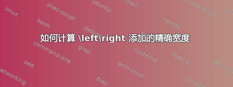 如何计算 \left\right 添加的精确宽度