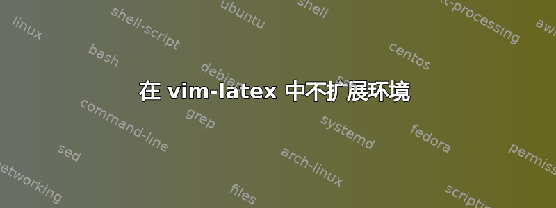 在 vim-latex 中不扩展环境