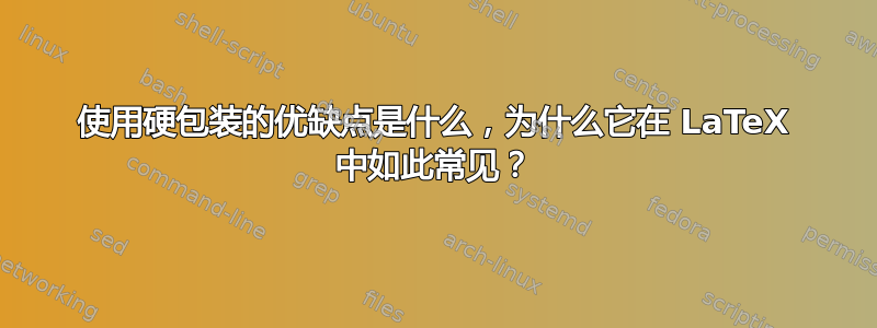 使用硬包装的优缺点是什么，为什么它在 LaTeX 中如此常见？