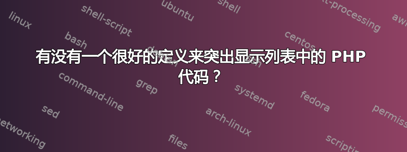 有没有一个很好的定义来突出显示列表中的 PHP 代码？