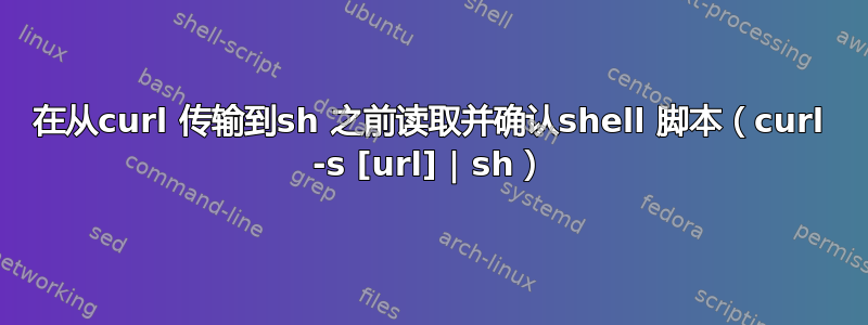 在从curl 传输到sh 之前读取并确认shell 脚本（curl -s [url] | sh）