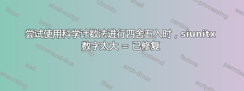 尝试使用科学计数法进行四舍五入时，siunitx 数字太大 = 已修复