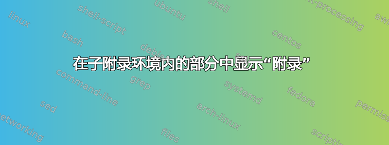 在子附录环境内的部分中显示“附录”