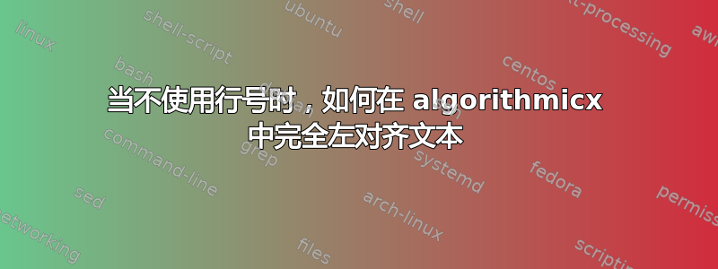 当不使用行号时，如何在 algorithmicx 中完全左对齐文本