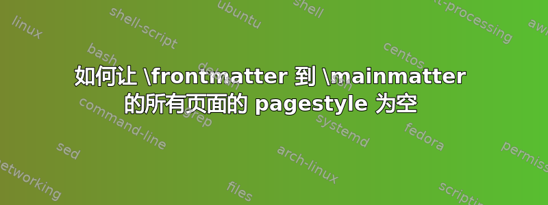 如何让 \frontmatter 到 \mainmatter 的所有页面的 pagestyle 为空