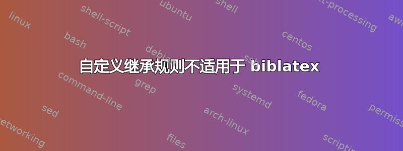 自定义继承规则不适用于 biblatex