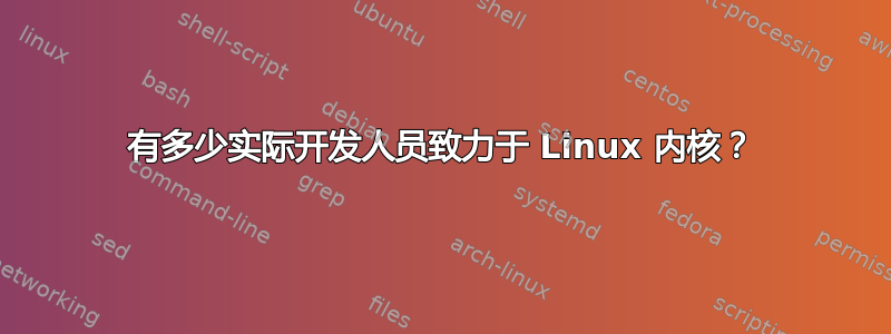 有多少实际开发人员致力于 Linux 内核？