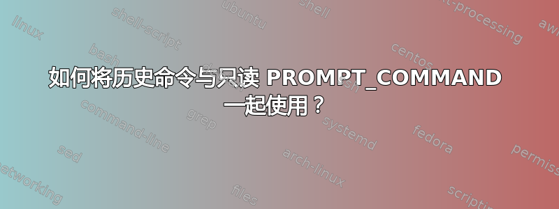 如何将历史命令与只读 PROMPT_COMMAND 一起使用？