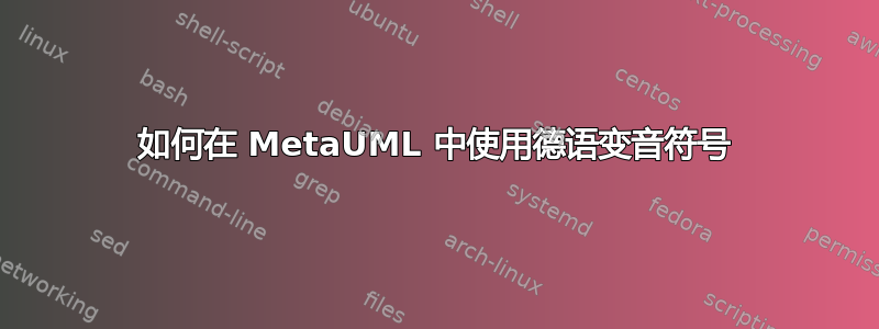 如何在 MetaUML 中使用德语变音符号