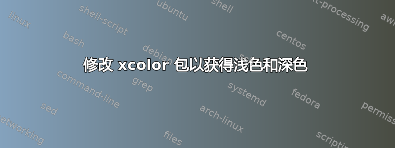 修改 xcolor 包以获得浅色和深色