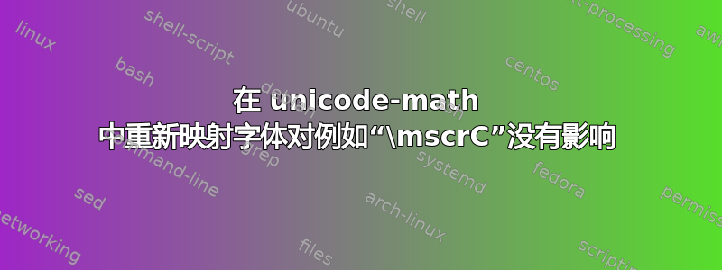 在 unicode-math 中重新映射字体对例如“\mscrC”没有影响