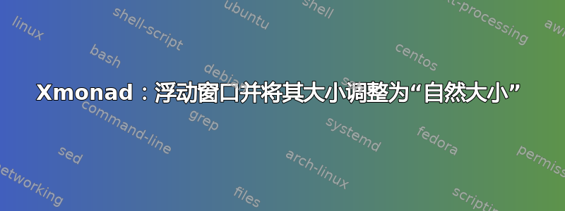 Xmonad：浮动窗口并将其大小调整为“自然大小”