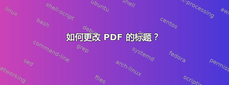 如何更改 PDF 的标题？