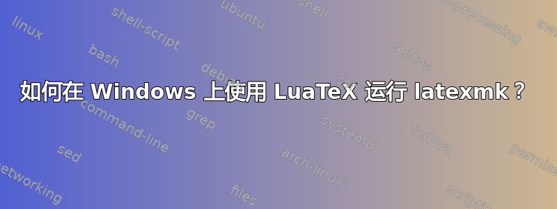 如何在 Windows 上使用 LuaTeX 运行 latexmk？