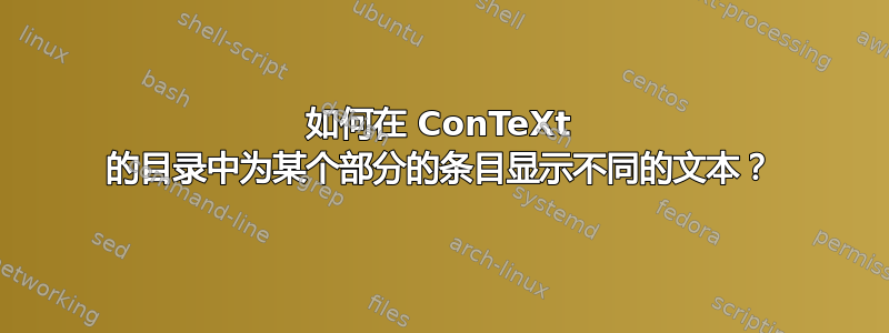 如何在 ConTeXt 的目录中为某个部分的条目显示不同的文本？