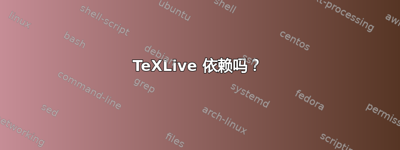 TeXLive 依赖吗？