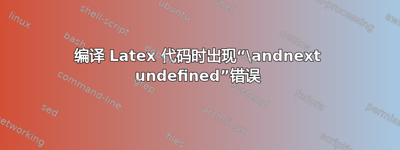 编译 Latex 代码时出现“\andnext undefined”错误