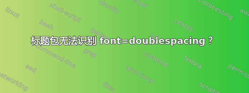 标题包无法识别 font=doublespacing？