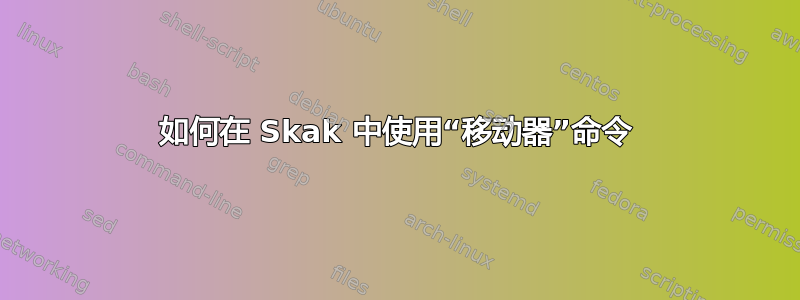 如何在 Skak 中使用“移动器”命令