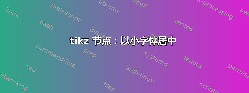 tikz 节点：以小字体居中