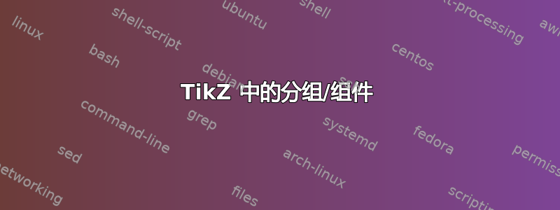 TikZ 中的分组/组件