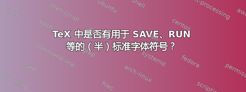 TeX 中是否有用于 SAVE、RUN 等的（半）标准字体符号？