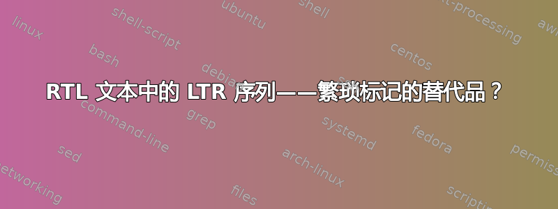 RTL 文本中的 LTR 序列——繁琐标记的替代品？