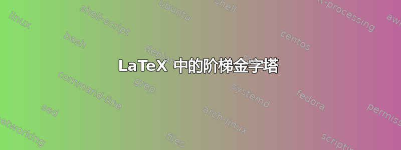 LaTeX 中的阶梯金字塔