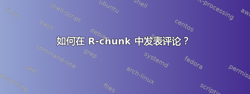 如何在 R-chunk 中发表评论？