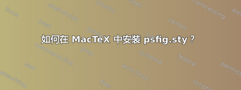 如何在 MacTeX 中安装 psfig.sty？