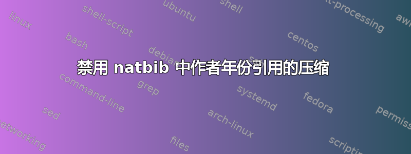 禁用 natbib 中作者年份引用的压缩