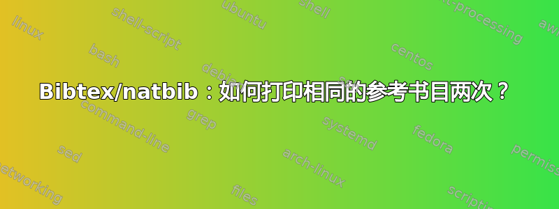 Bibtex/natbib：如何打印相同的参考书目两次？