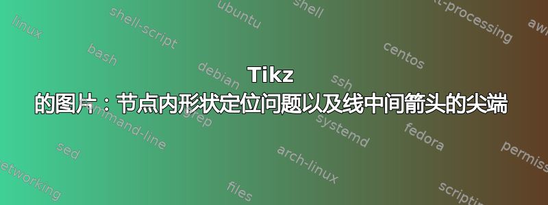 Tikz 的图片：节点内形状定位问题以及线中间箭头的尖端