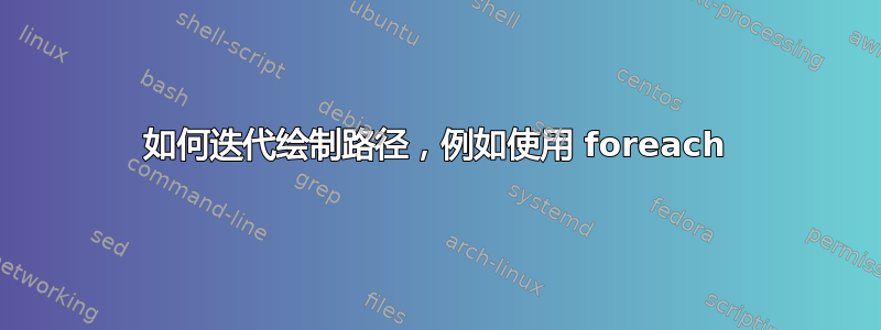 如何迭代绘制路径，例如使用 foreach