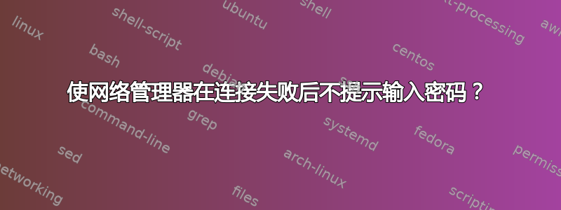 使网络管理器在连接失败后不提示输入密码？