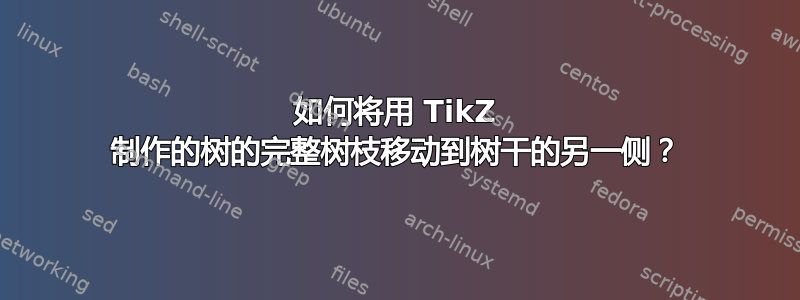 如何将用 TikZ 制作的树的完整树枝移动到树干的另一侧？