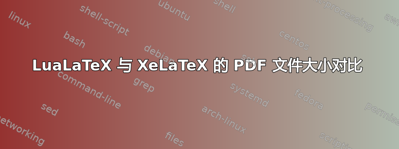 LuaLaTeX 与 XeLaTeX 的 PDF 文件大小对比